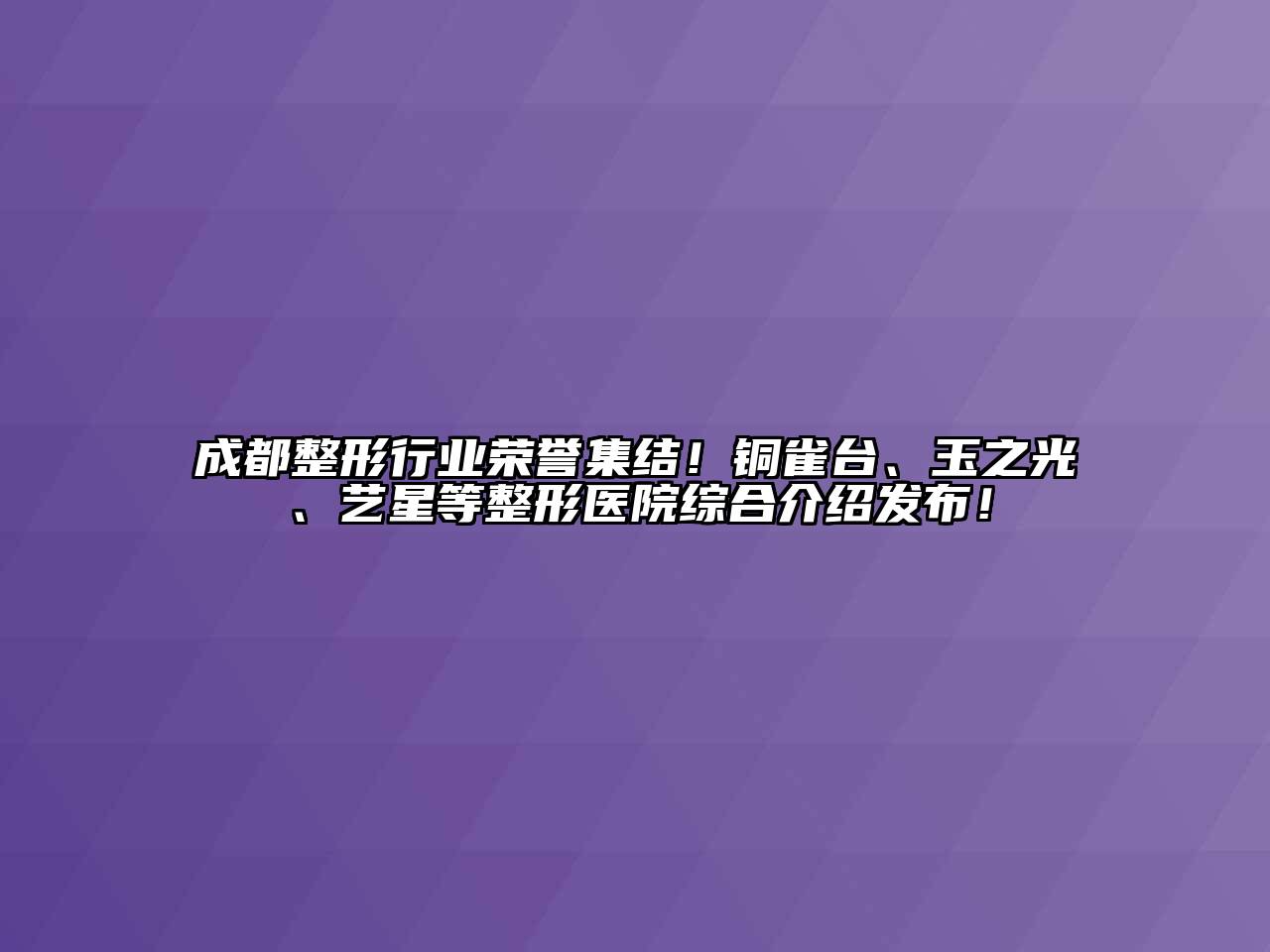 成都整形行业荣誉集结！铜雀台、玉之光、艺星等整形医院综合介绍发布！