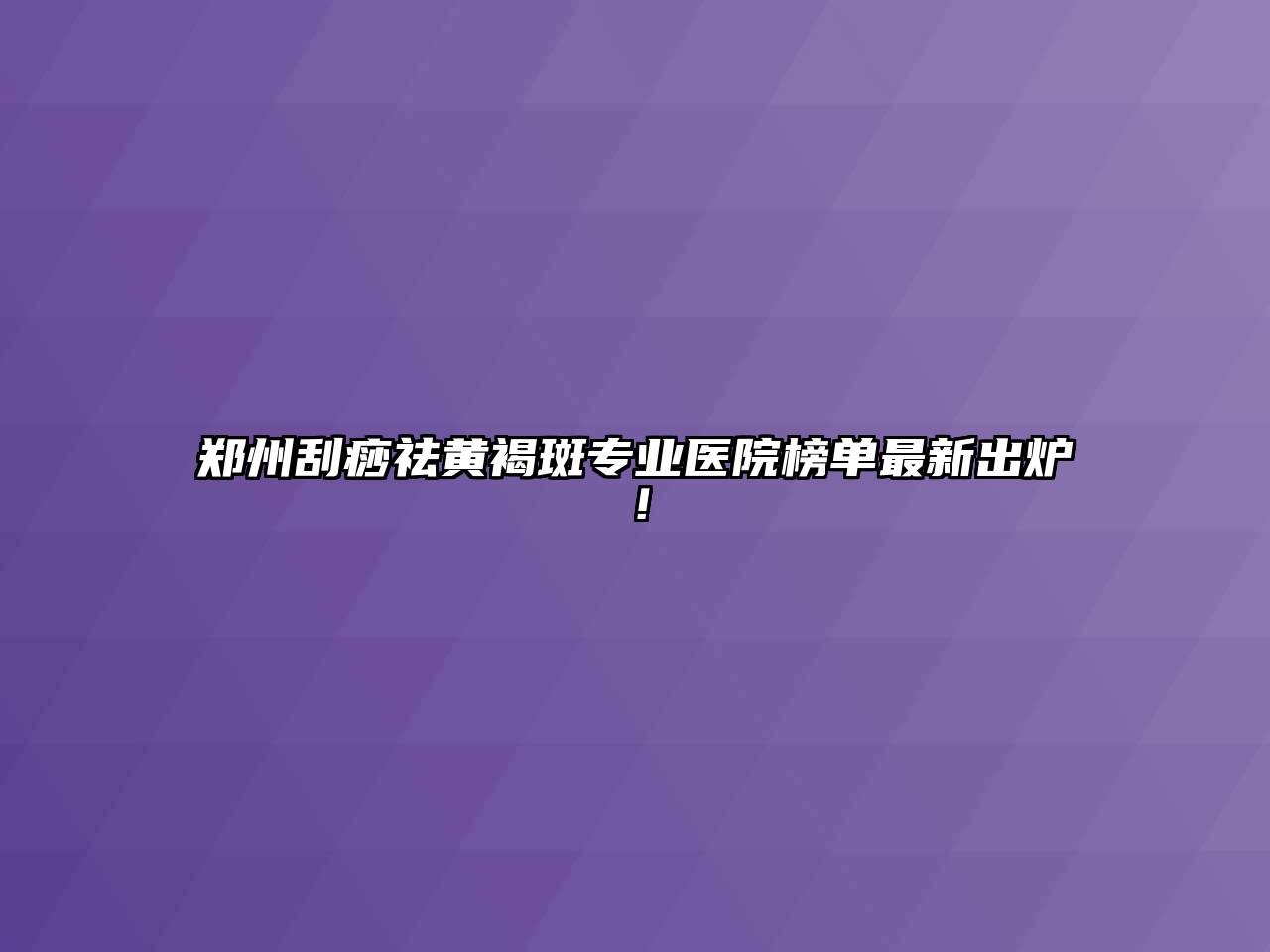 郑州刮痧祛黄褐斑专业医院榜单最新出炉！