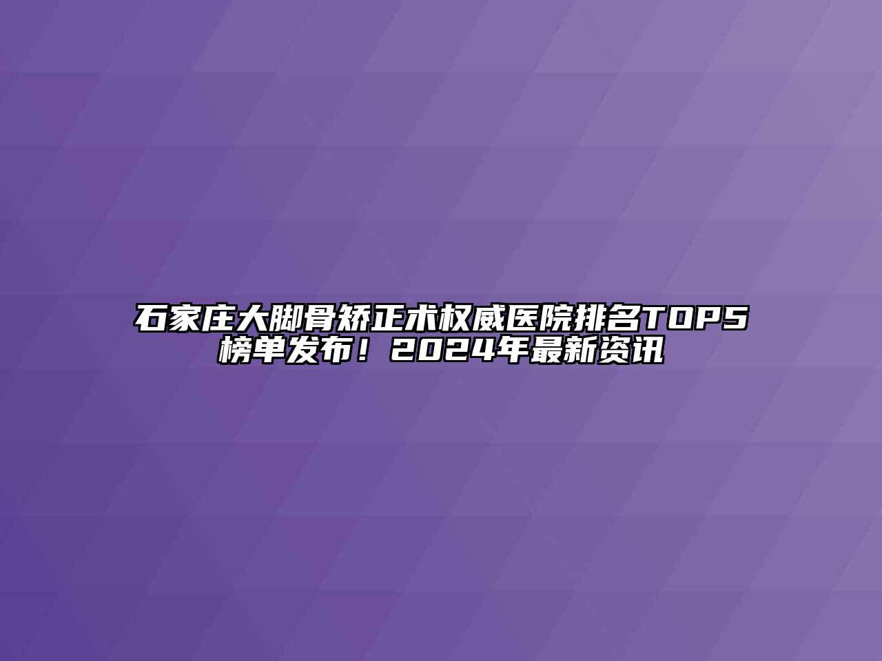 石家庄大脚骨矫正术权威医院排名TOP5榜单发布！2024年最新资讯