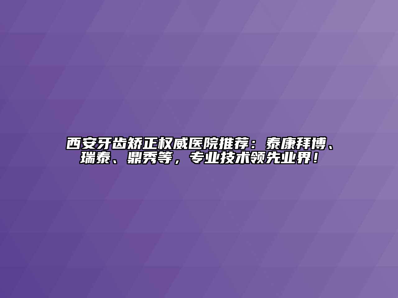 西安牙齿矫正权威医院推荐：泰康拜博、瑞泰、鼎秀等，专业技术领先业界！