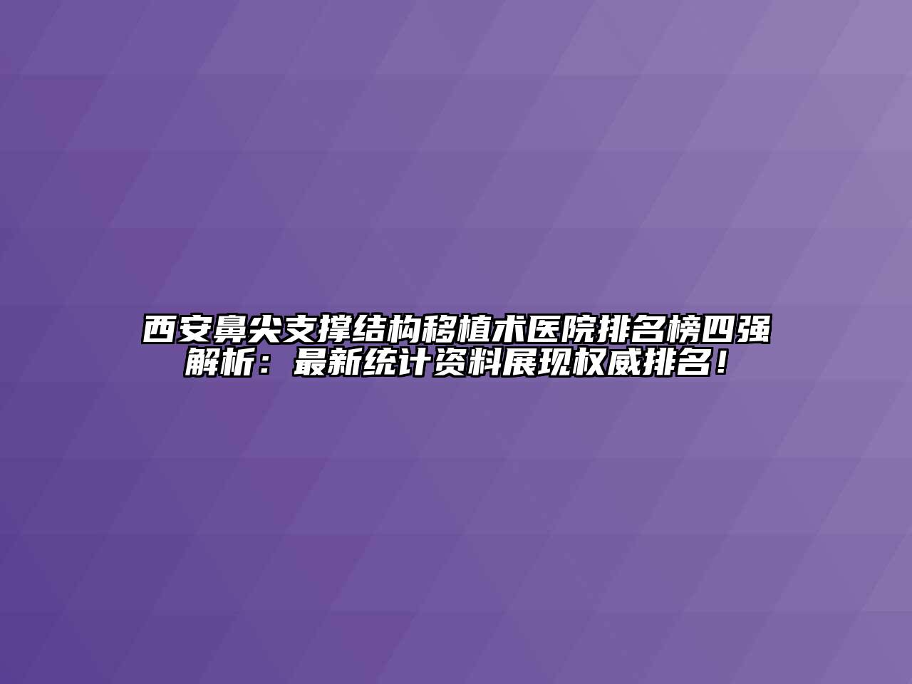 西安鼻尖支撑结构移植术医院排名榜四强解析：最新统计资料展现权威排名！