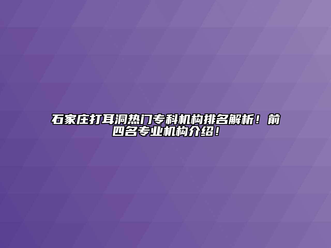 石家庄打耳洞热门专科机构排名解析！前四名专业机构介绍！