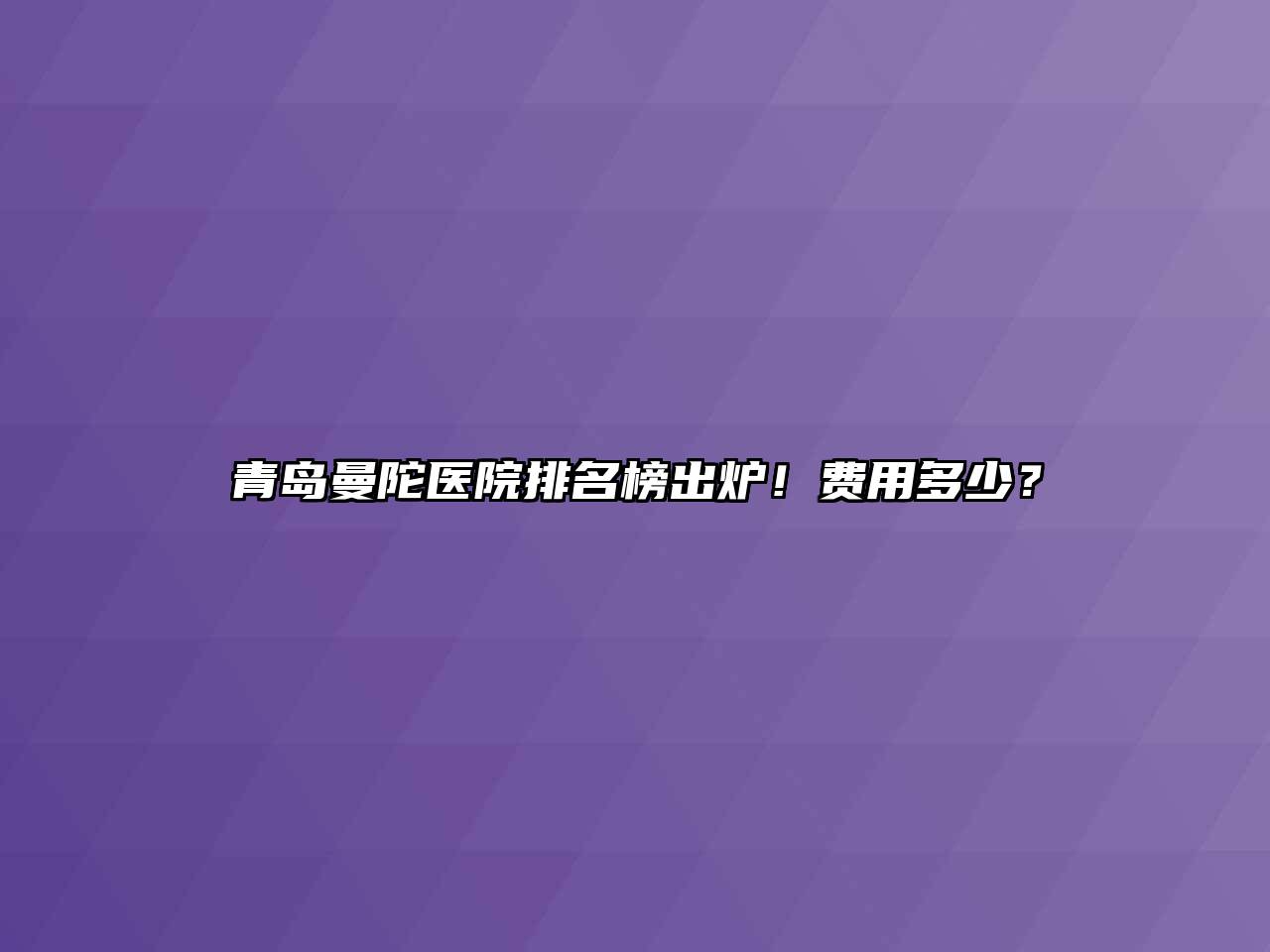 青岛曼陀医院排名榜出炉！费用多少？