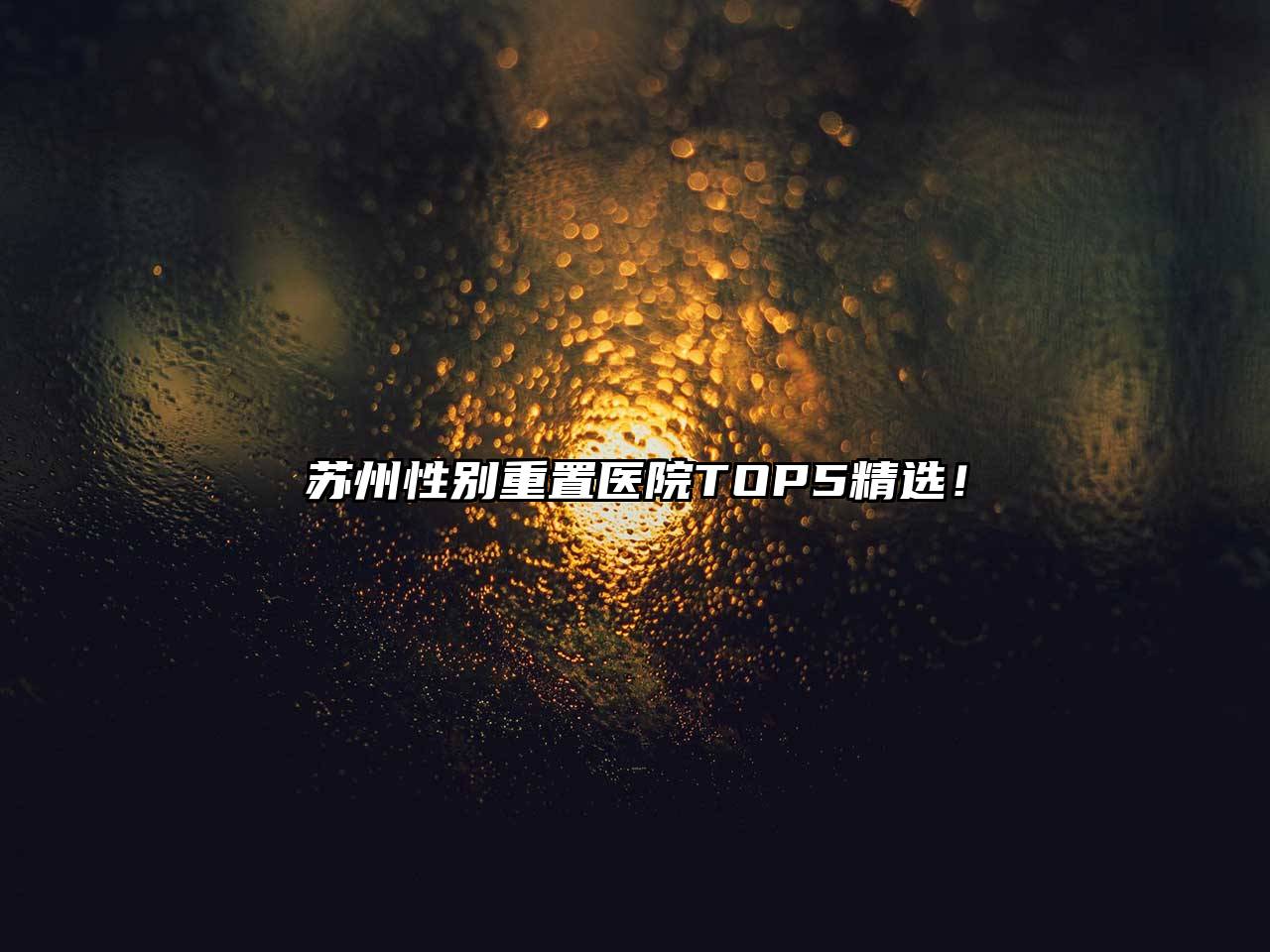 苏州性别重置医院TOP5精选！