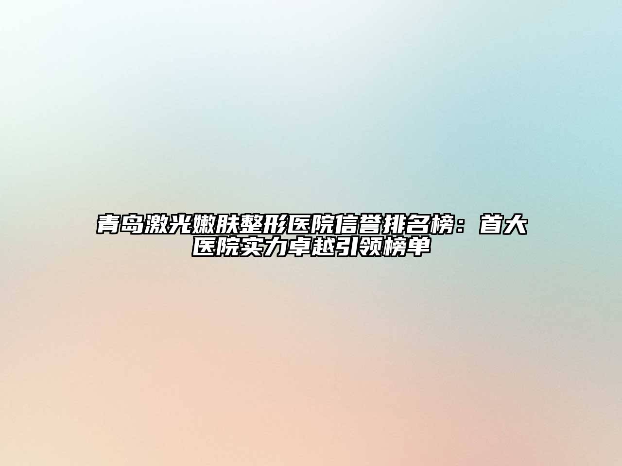 青岛激光嫩肤整形医院信誉排名榜：首大医院实力卓越引领榜单