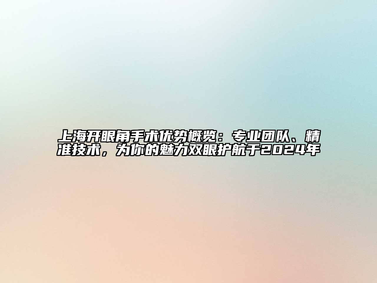 上海开眼角手术优势概览：专业团队、精准技术，为你的魅力双眼护航于2024年