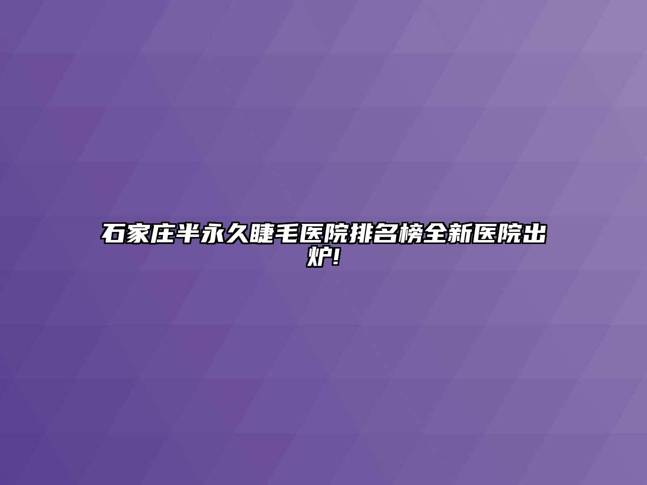 石家庄半永久睫毛医院排名榜全新医院出炉!