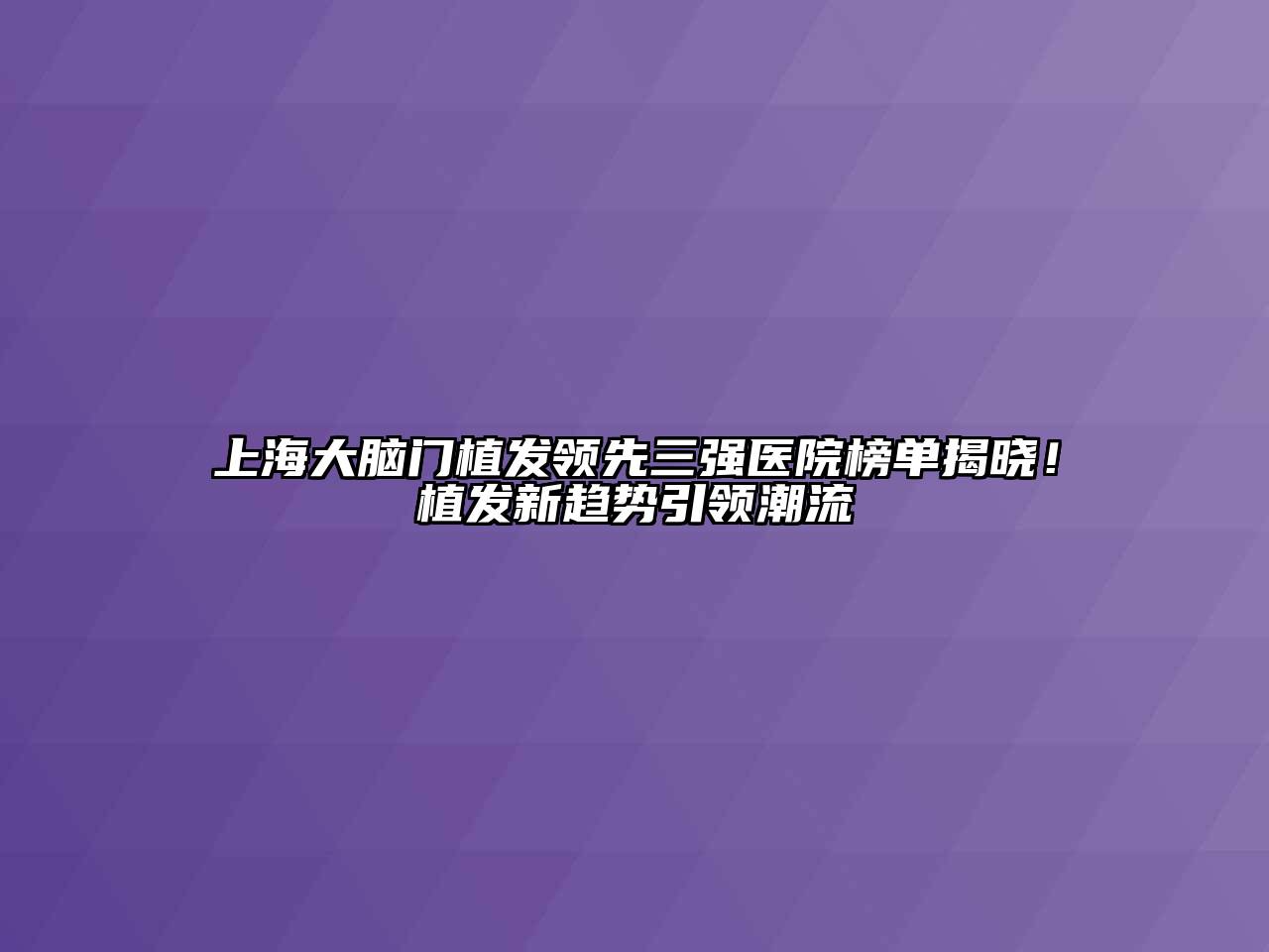 上海大脑门植发领先三强医院榜单揭晓！植发新趋势引领潮流