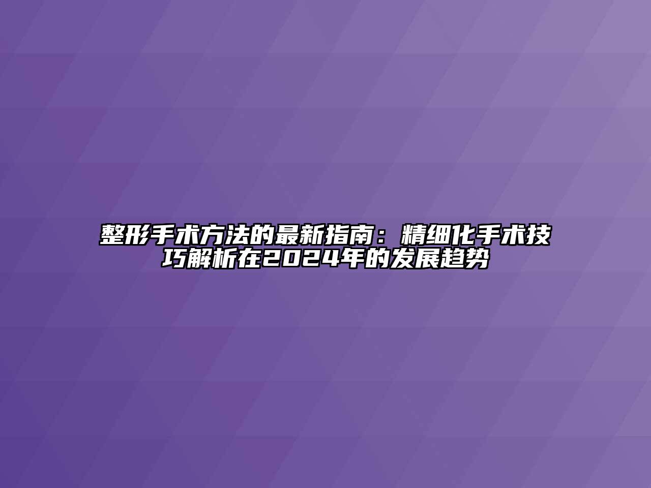 整形手术方法的最新指南：精细化手术技巧解析在2024年的发展趋势