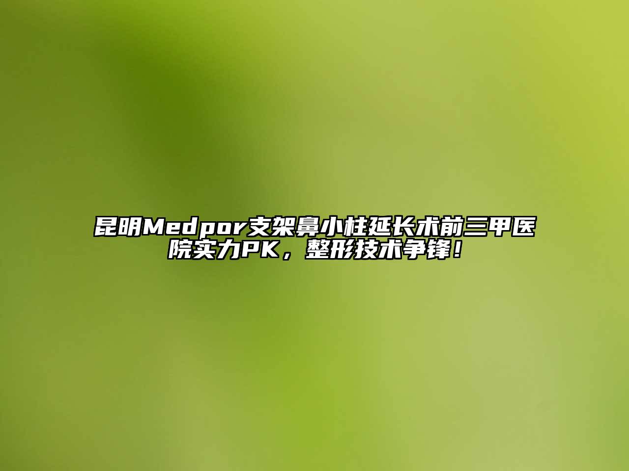 昆明Medpor支架鼻小柱延长术前三甲医院实力PK，整形技术争锋！