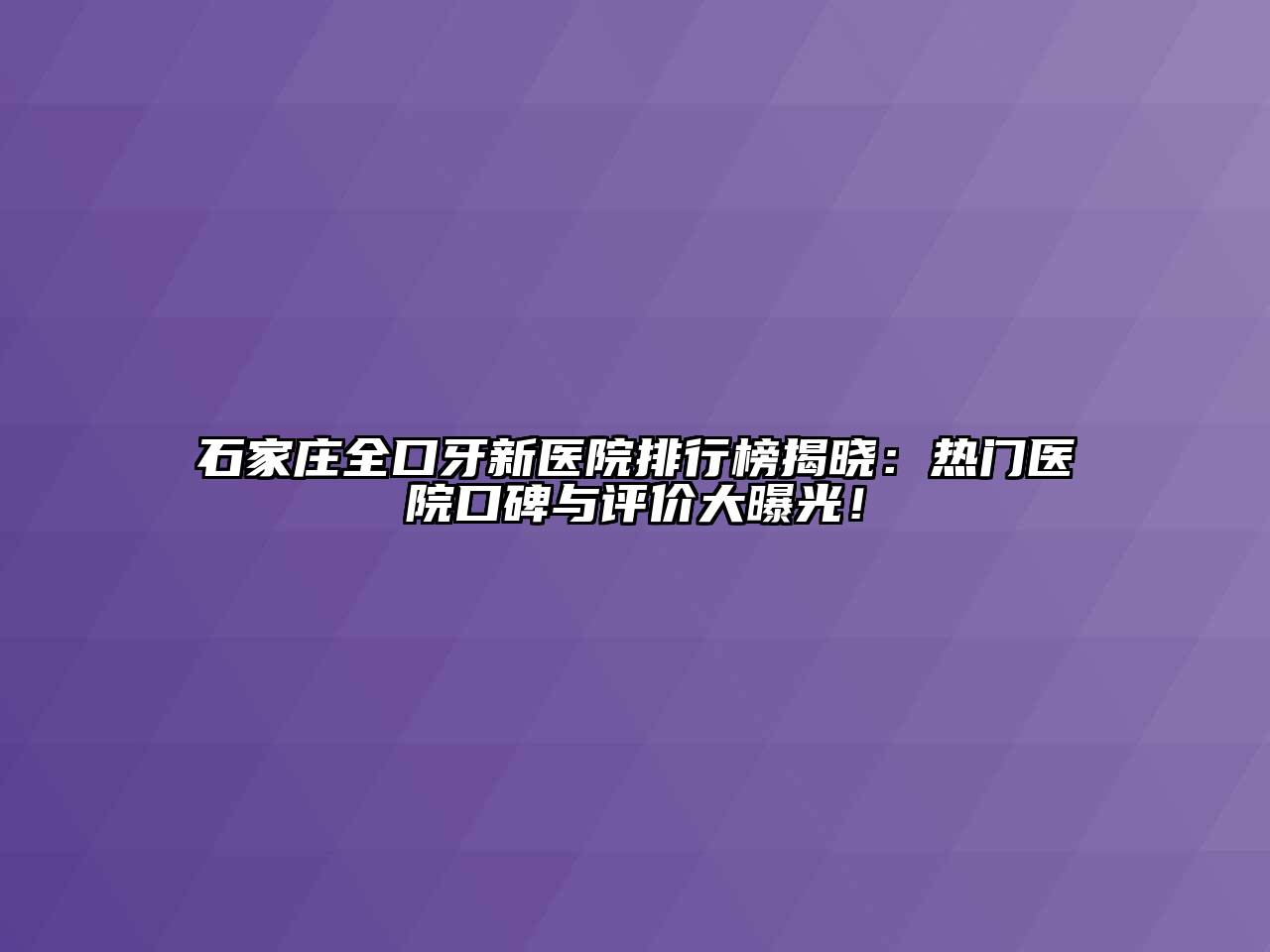 石家庄全口牙新医院排行榜揭晓：热门医院口碑与评价大曝光！