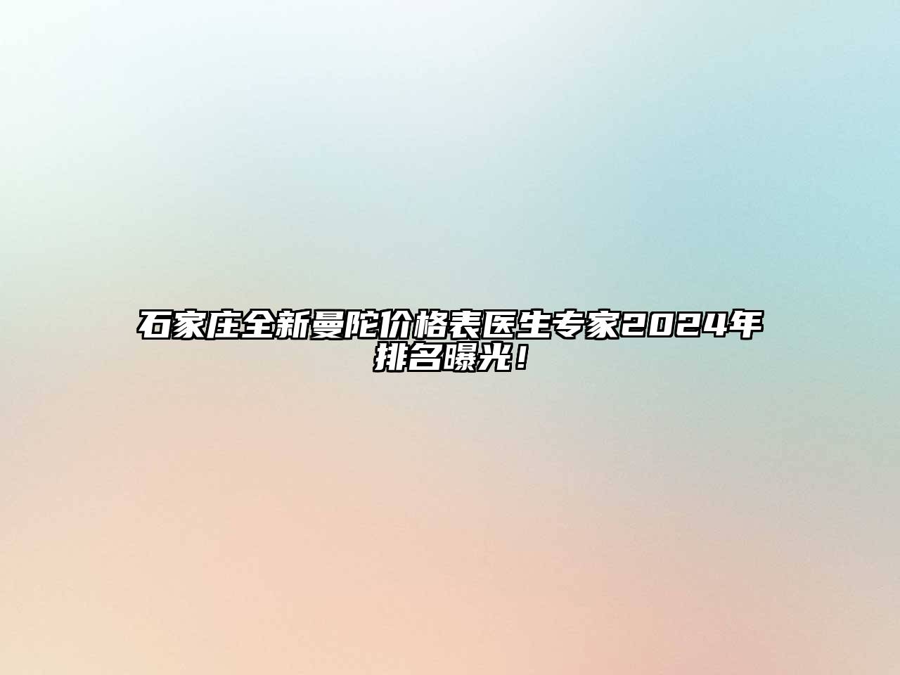 石家庄全新曼陀价格表医生专家2024年排名曝光！