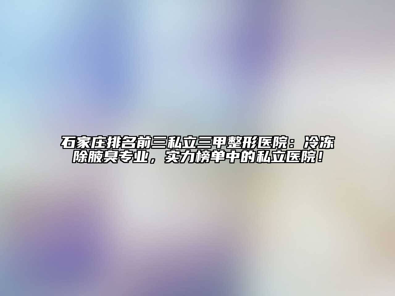 石家庄排名前三私立三甲整形医院：冷冻除腋臭专业，实力榜单中的私立医院！