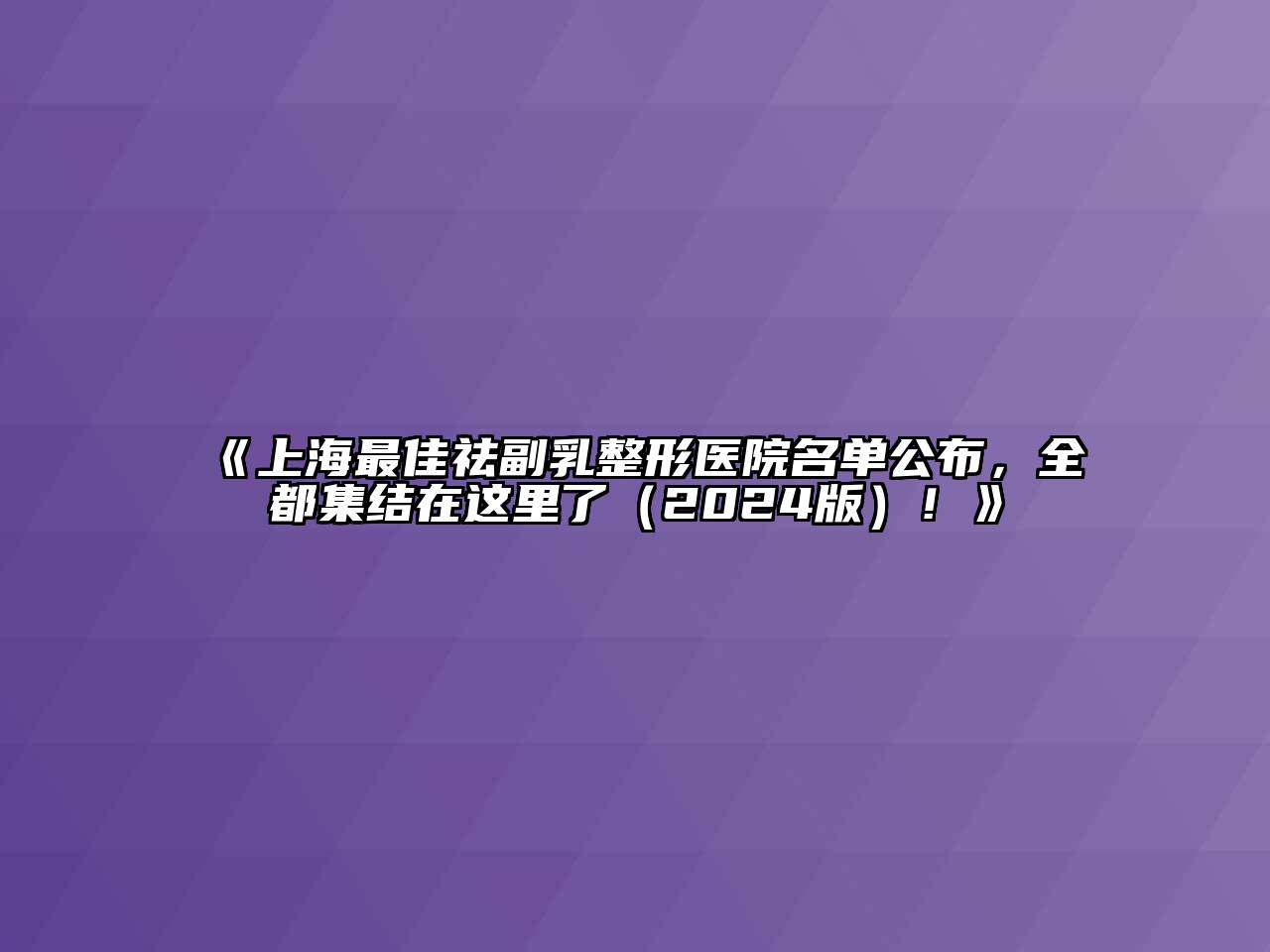 《上海最佳祛副乳整形医院名单公布，全都集结在这里了（2024版）！》