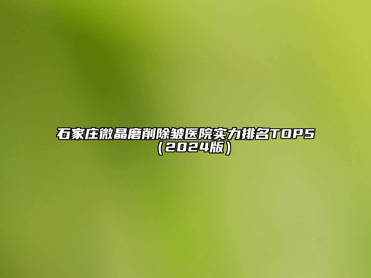 石家庄微晶磨削除皱医院实力排名TOP5（2024版）