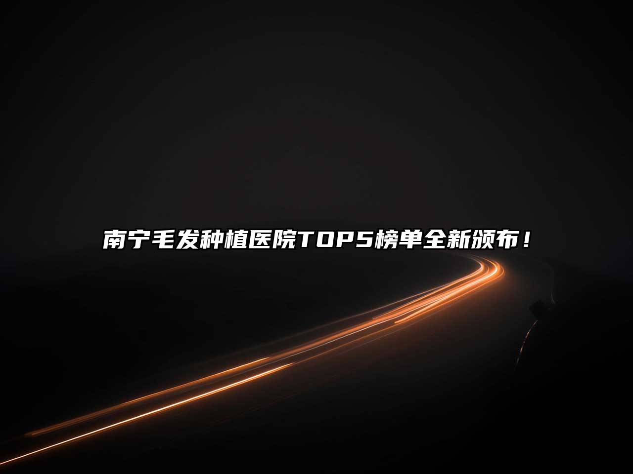 南宁毛发种植医院TOP5榜单全新颁布！