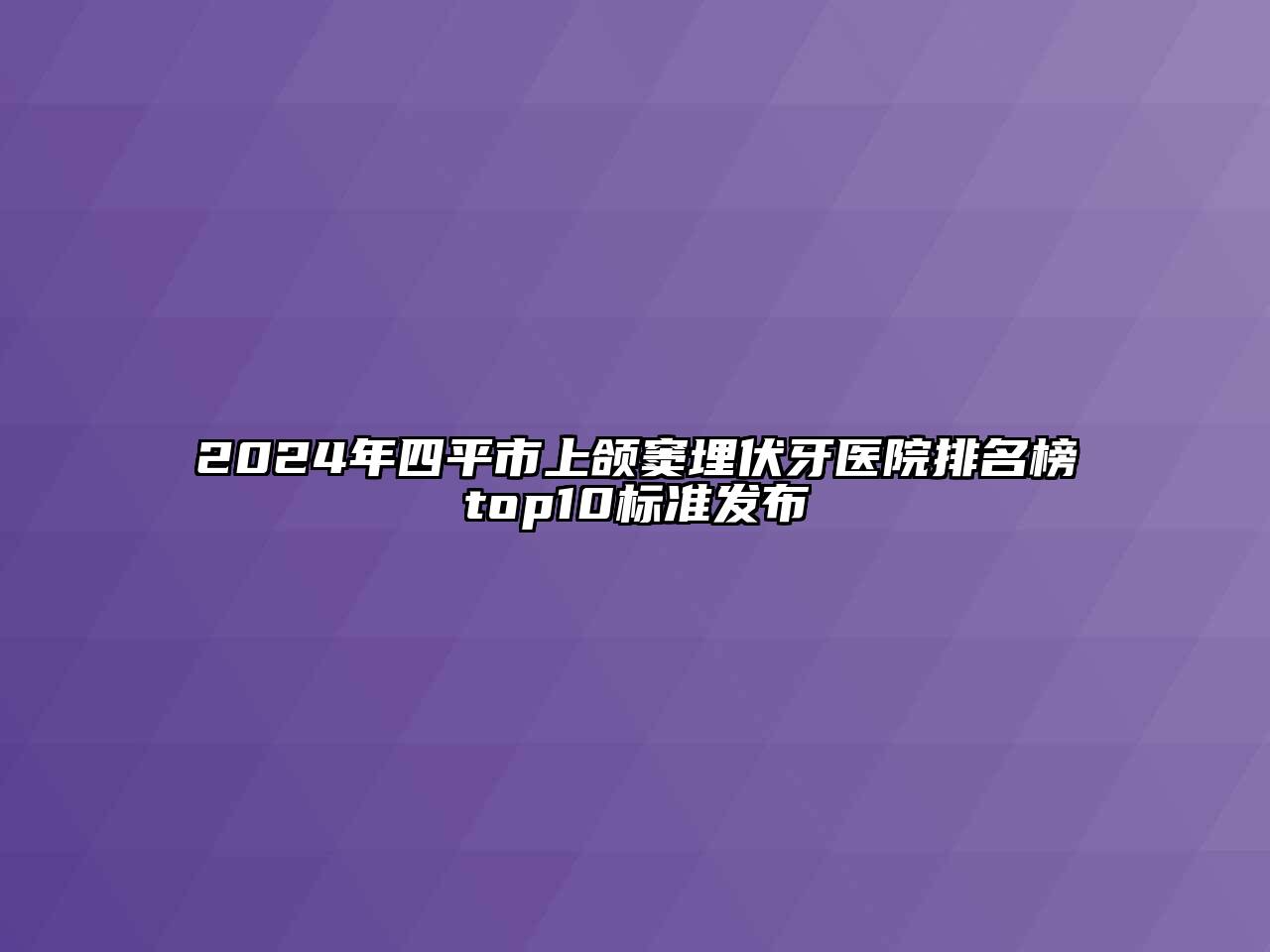 2024年四平市上颌窦埋伏牙医院排名榜top10标准发布