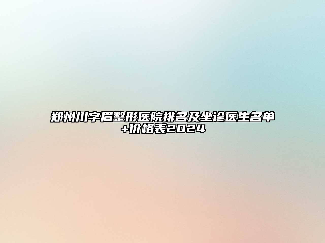 郑州川字眉整形医院排名及坐诊医生名单+价格表2024