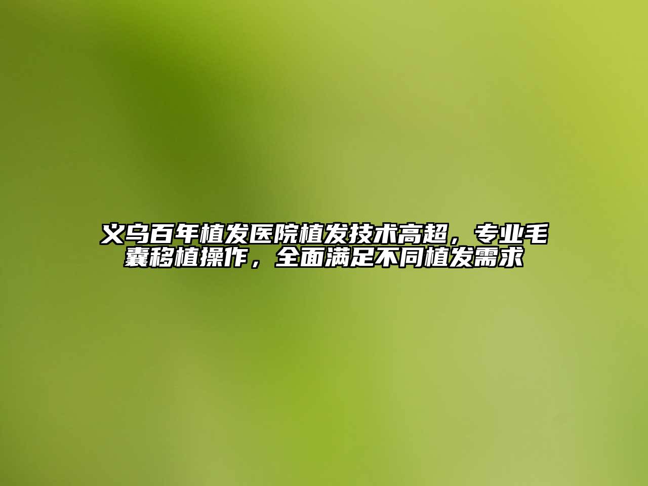 义乌百年植发医院植发技术高超，专业毛囊移植操作，全面满足不同植发需求