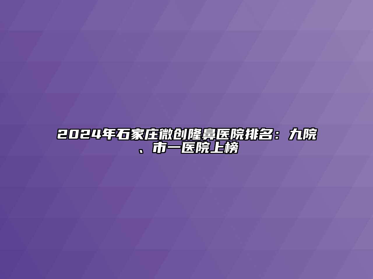 2024年石家庄微创隆鼻医院排名：九院、市一医院上榜