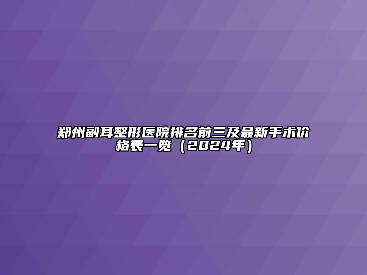 郑州副耳整形医院排名前三及最新手术价格表一览（2024年）