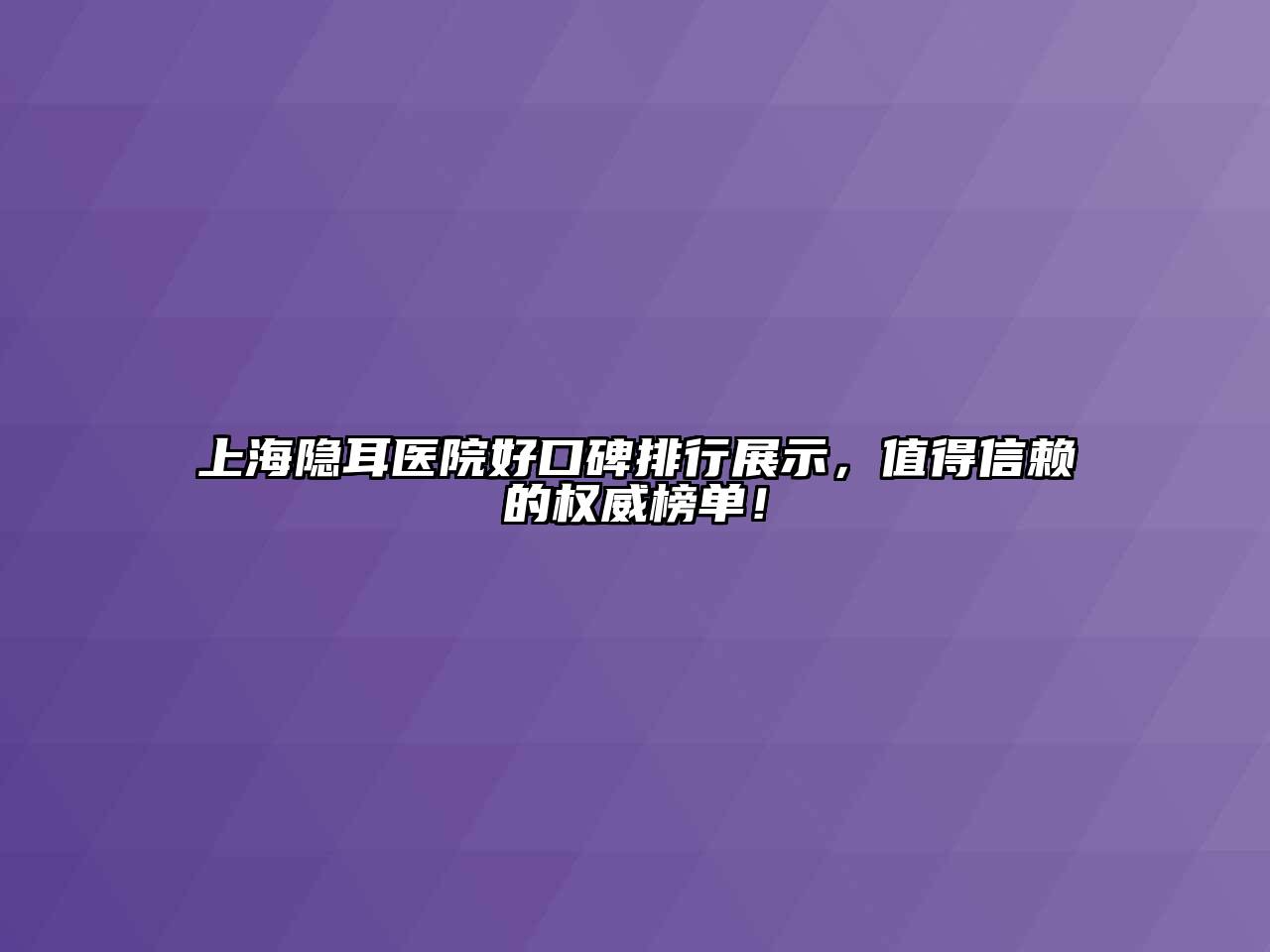 上海隐耳医院好口碑排行展示，值得信赖的权威榜单！