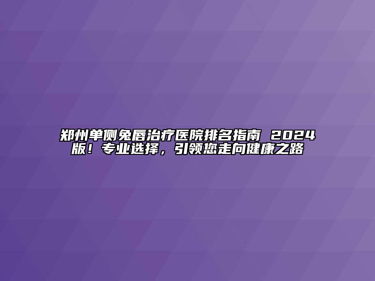 郑州单侧兔唇治疗医院排名指南 2024版！专业选择，引领您走向健康之路