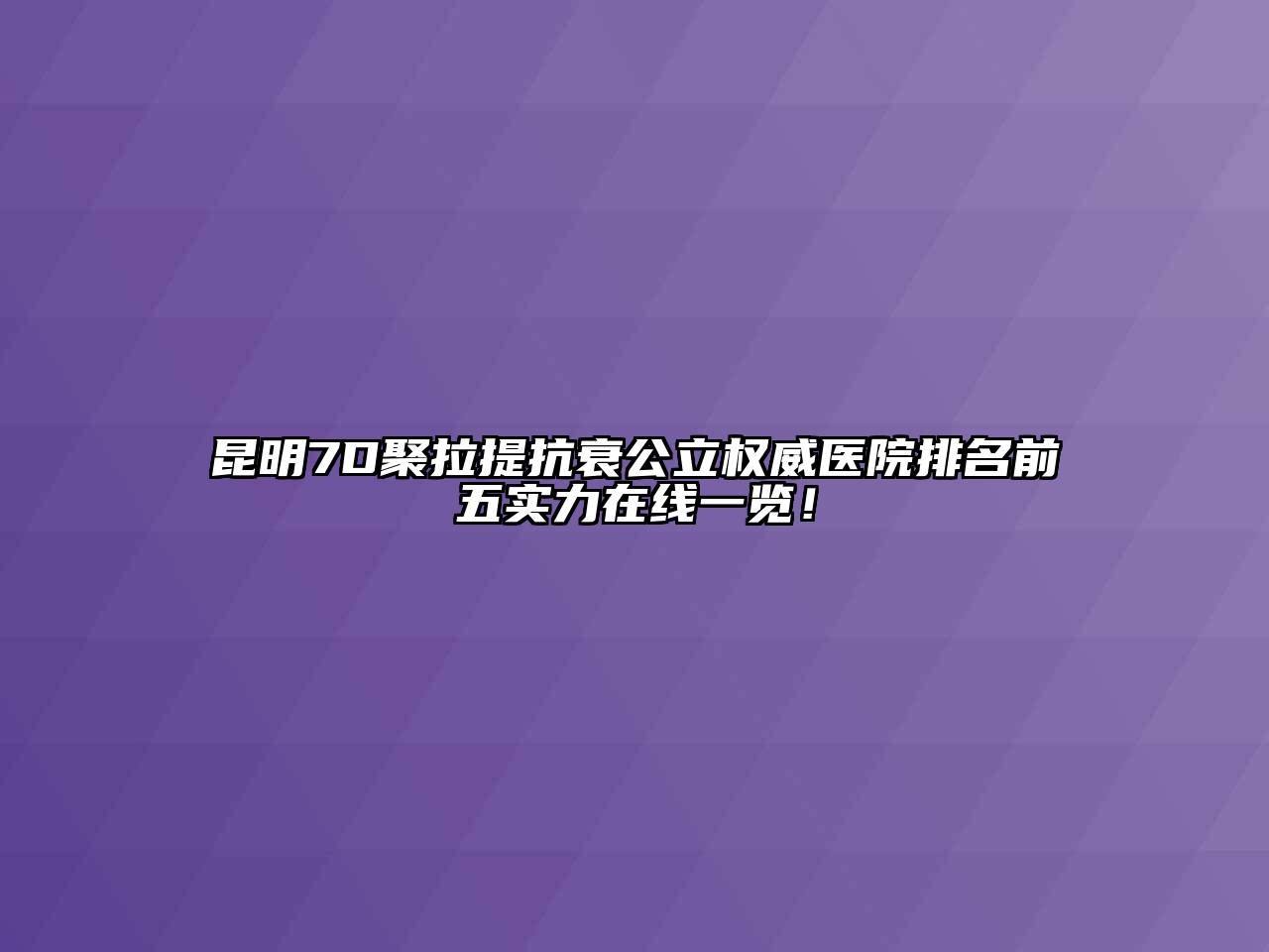 昆明7D聚拉提抗衰公立权威医院排名前五实力在线一览！