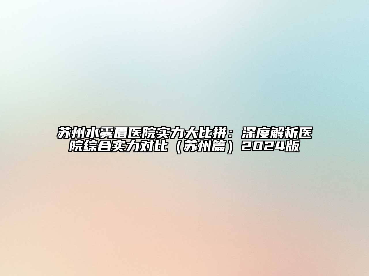 苏州水雾眉医院实力大比拼：深度解析医院综合实力对比（苏州篇）2024版