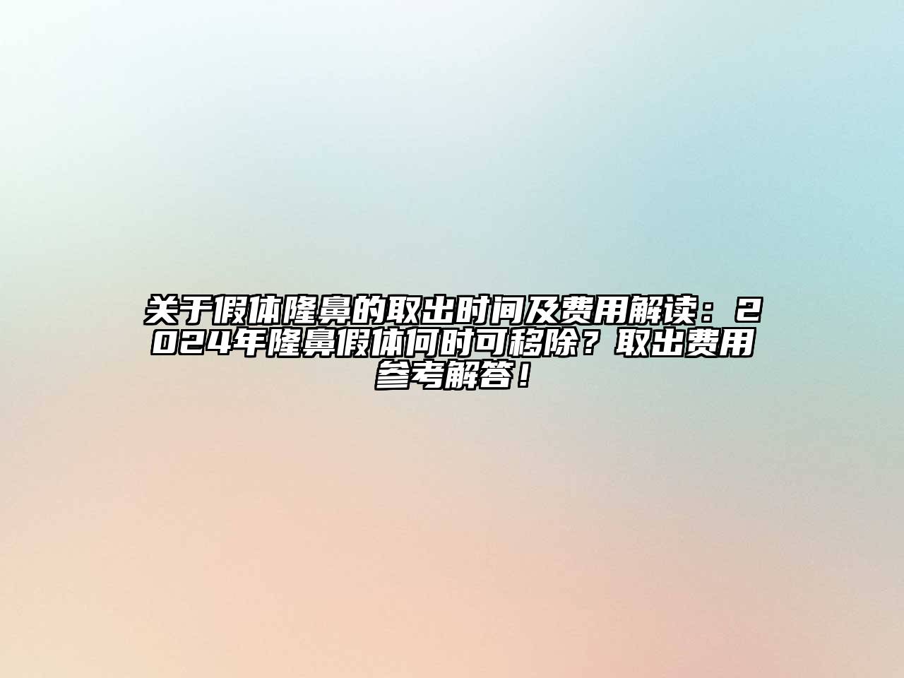 关于假体隆鼻的取出时间及费用解读：2024年隆鼻假体何时可移除？取出费用参考解答！