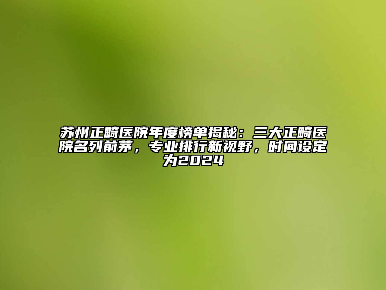 苏州正畸医院年度榜单揭秘：三大正畸医院名列前茅，专业排行新视野，时间设定为2024