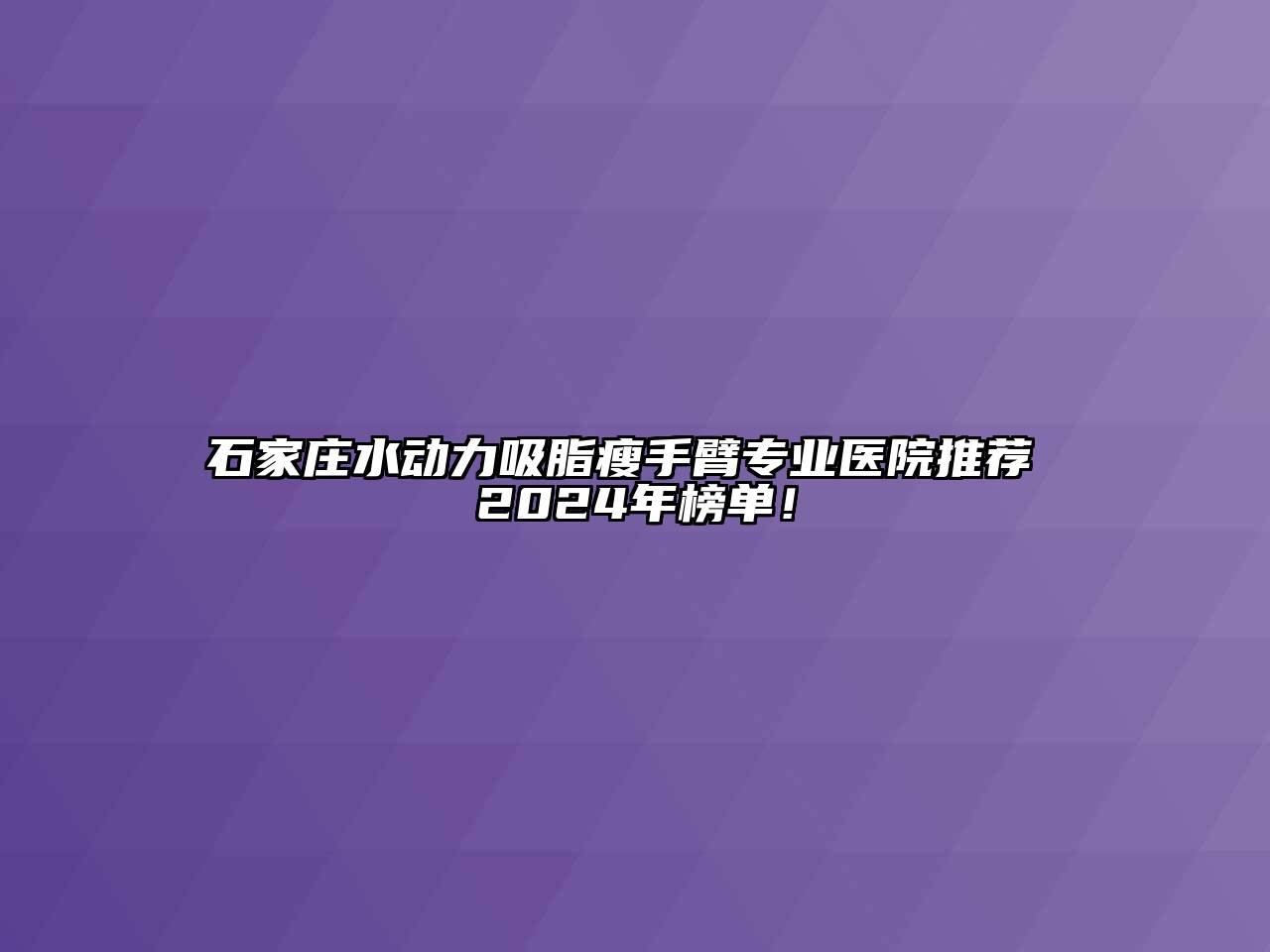 石家庄水动力吸脂瘦手臂专业医院推荐 2024年榜单！