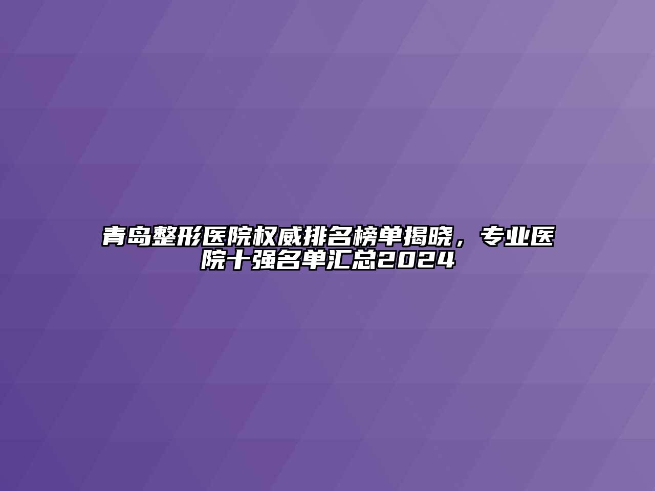 青岛整形医院权威排名榜单揭晓，专业医院十强名单汇总2024