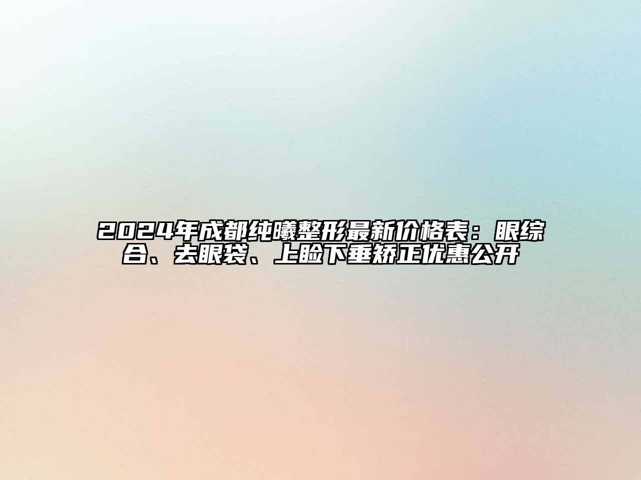 2024年成都纯曦整形最新价格表：眼综合、去眼袋、上睑下垂矫正优惠公开