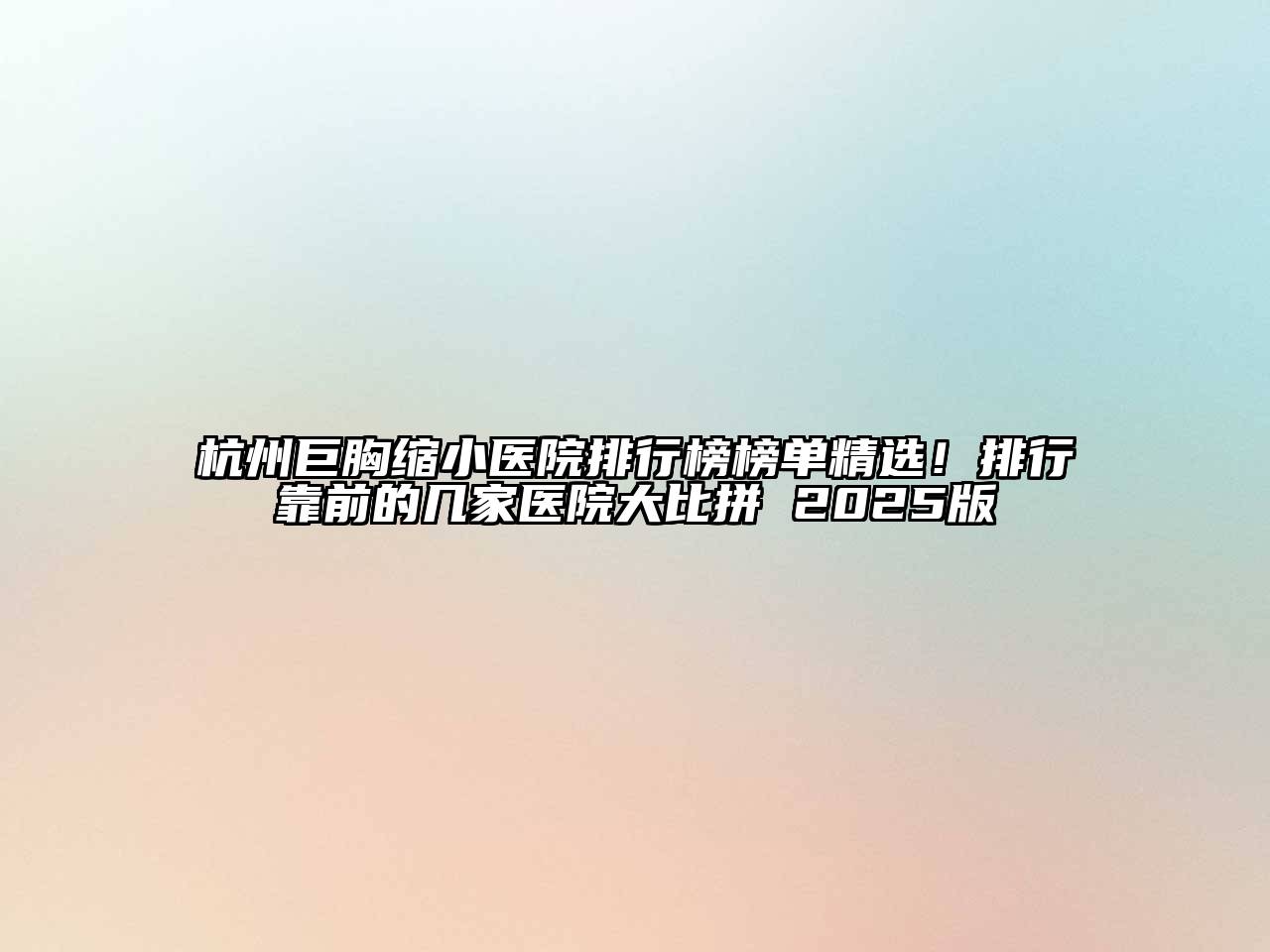 杭州巨胸缩小医院排行榜榜单精选！排行靠前的几家医院大比拼 2025版