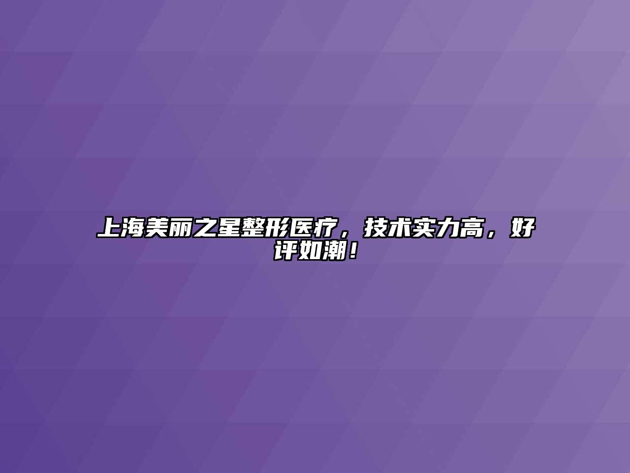 上海美丽之星整形医疗，技术实力高，好评如潮！