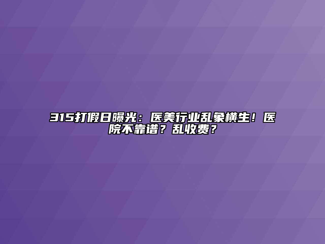 315打假日曝光：医美行业乱象横生！医院不靠谱？乱收费？