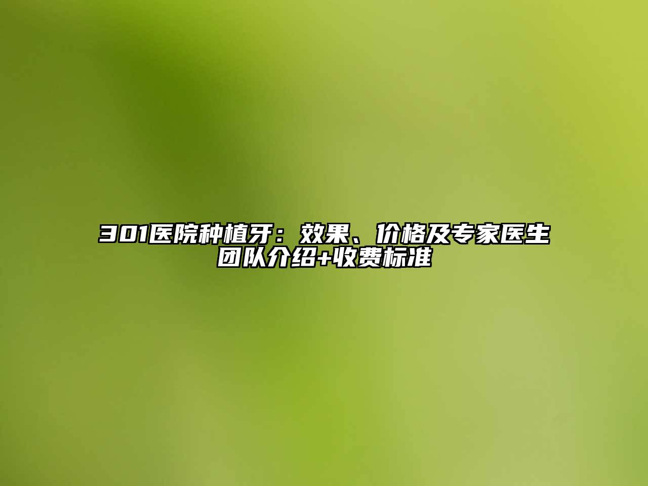 301医院种植牙：效果、价格及专家医生团队介绍+收费标准