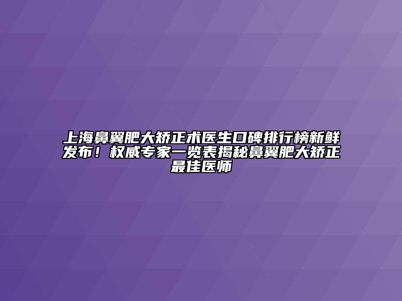 上海鼻翼肥大矫正术医生口碑排行榜新鲜发布！权威专家一览表揭秘鼻翼肥大矫正最佳医师