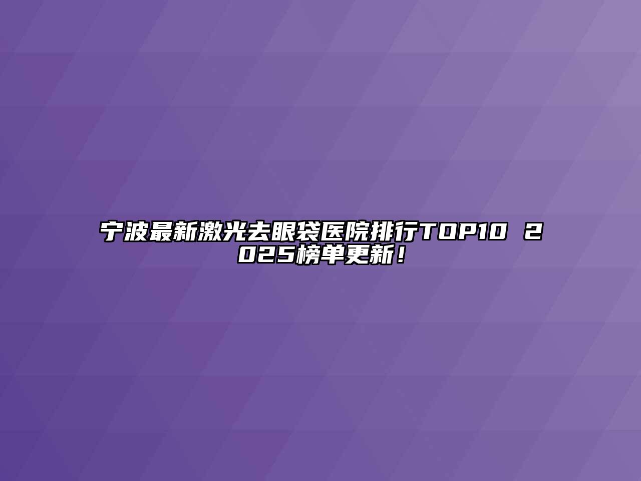 宁波最新激光去眼袋医院排行TOP10 2025榜单更新！