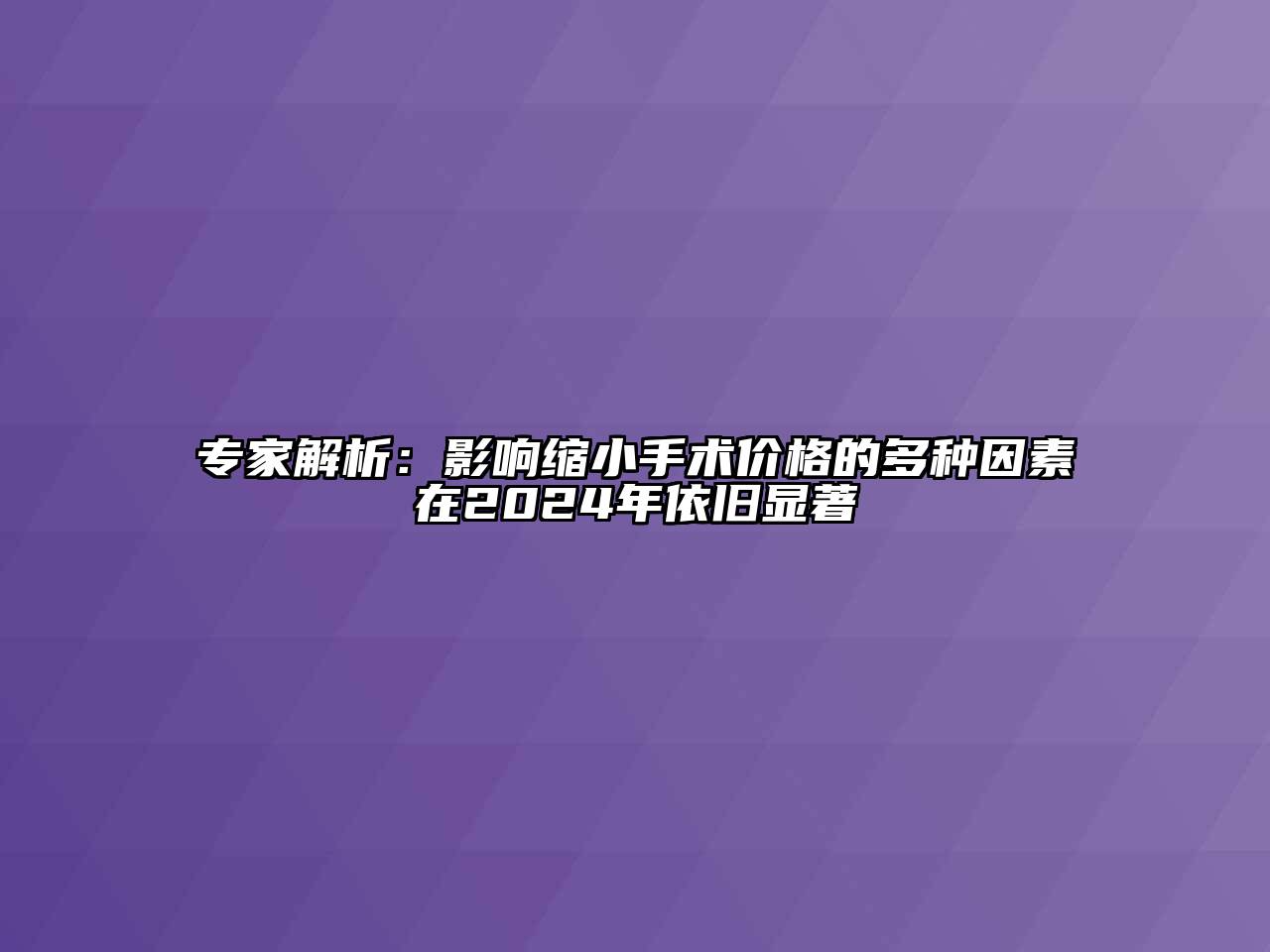 专家解析：影响缩小手术价格的多种因素在2024年依旧显著