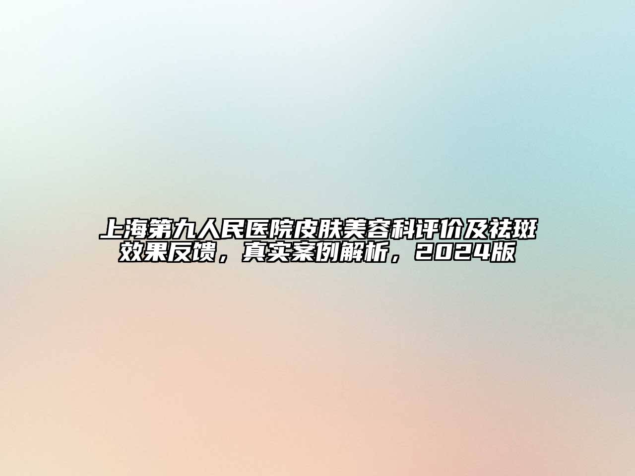 上海第九人民医院皮肤江南app官方下载苹果版
科评价及祛斑效果反馈，真实案例解析，2024版