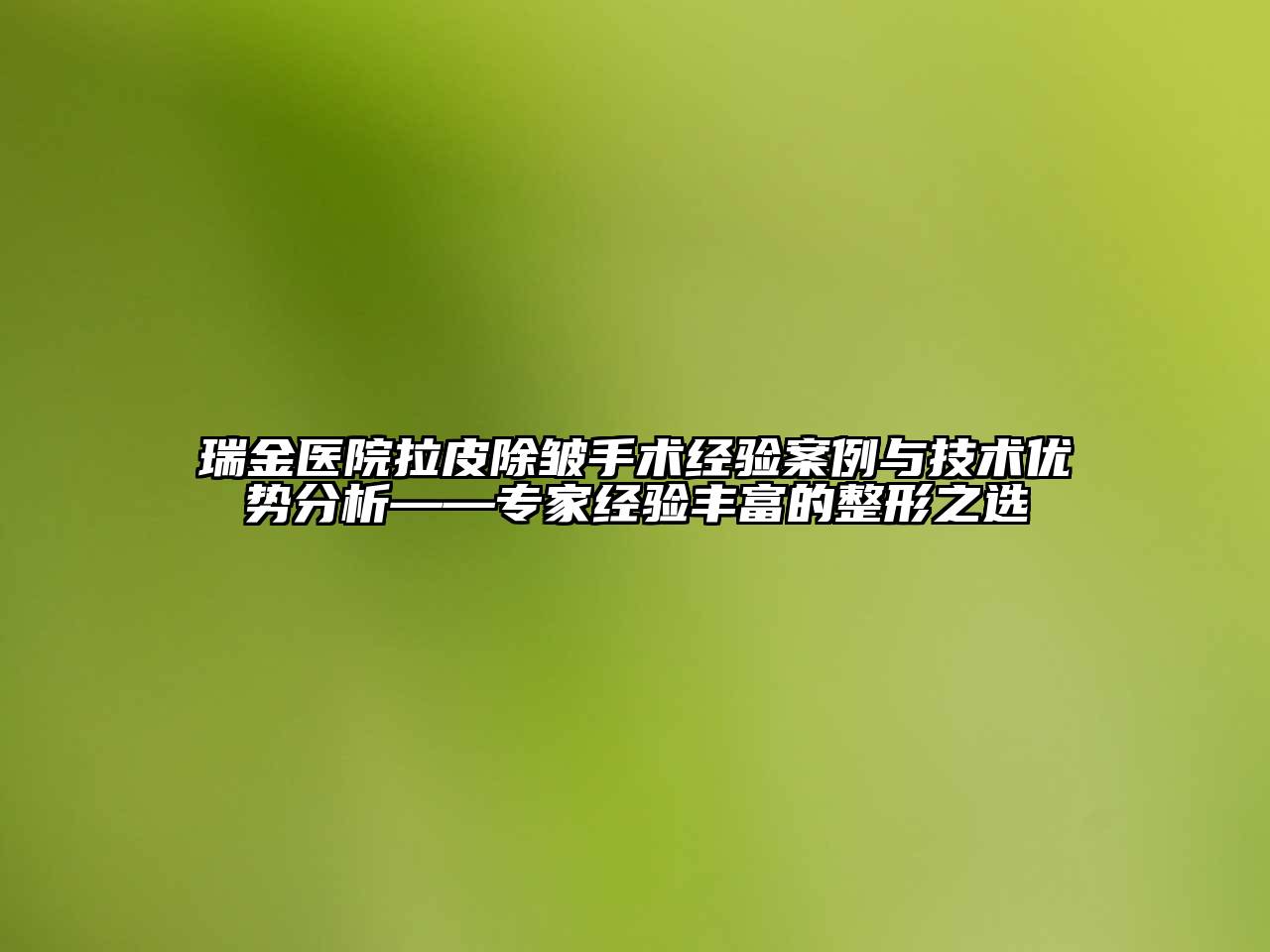 瑞金医院拉皮除皱手术经验案例与技术优势分析——专家经验丰富的整形之选