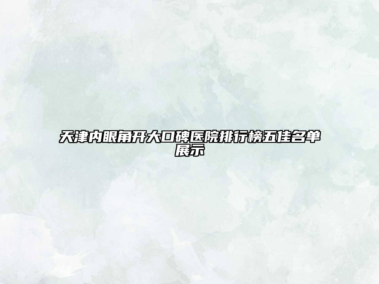 天津内眼角开大口碑医院排行榜五佳名单展示