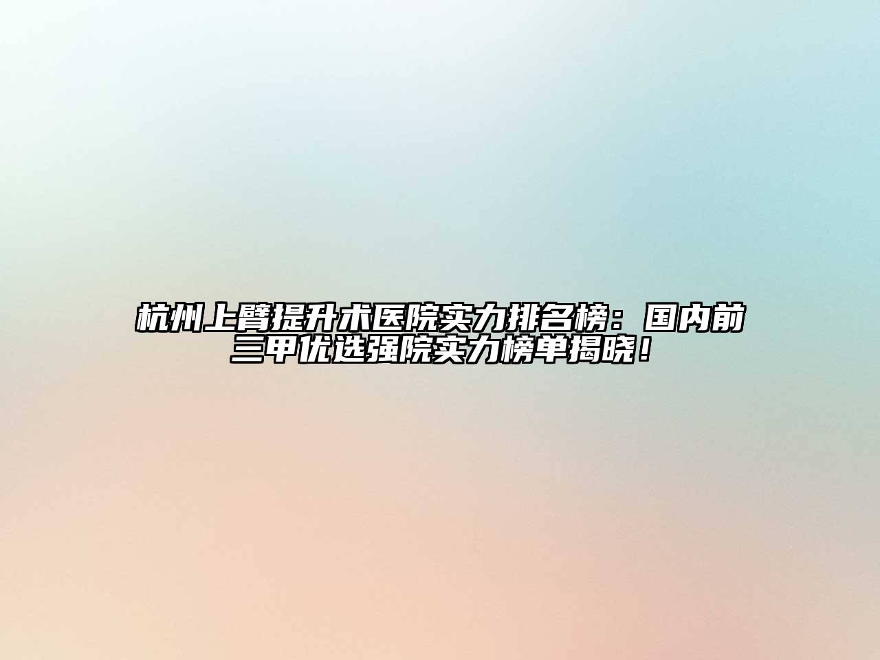 杭州上臂提升术医院实力排名榜：国内前三甲优选强院实力榜单揭晓！