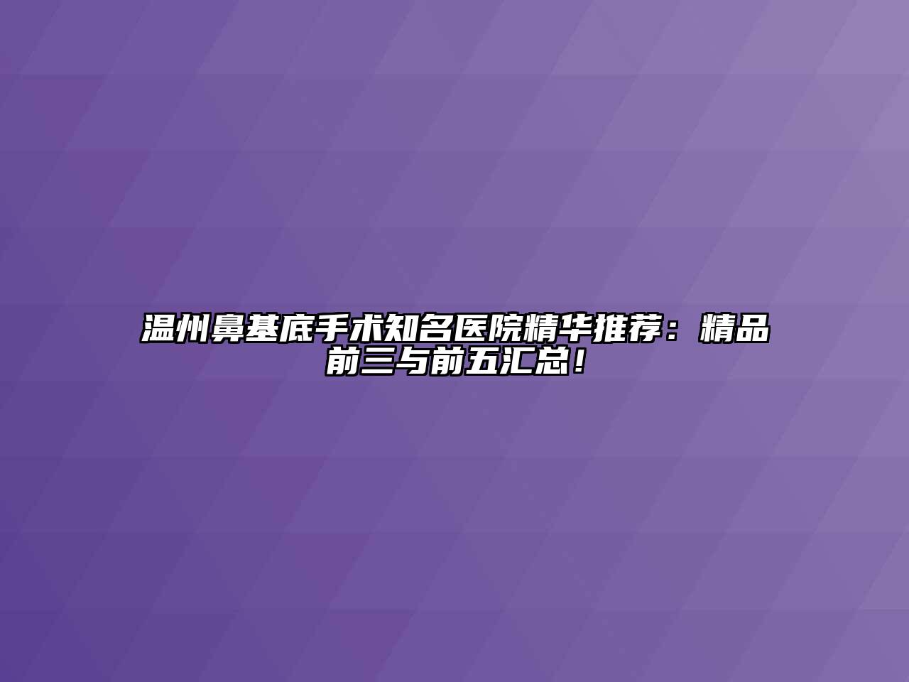 温州鼻基底手术知名医院精华推荐：精品前三与前五汇总！