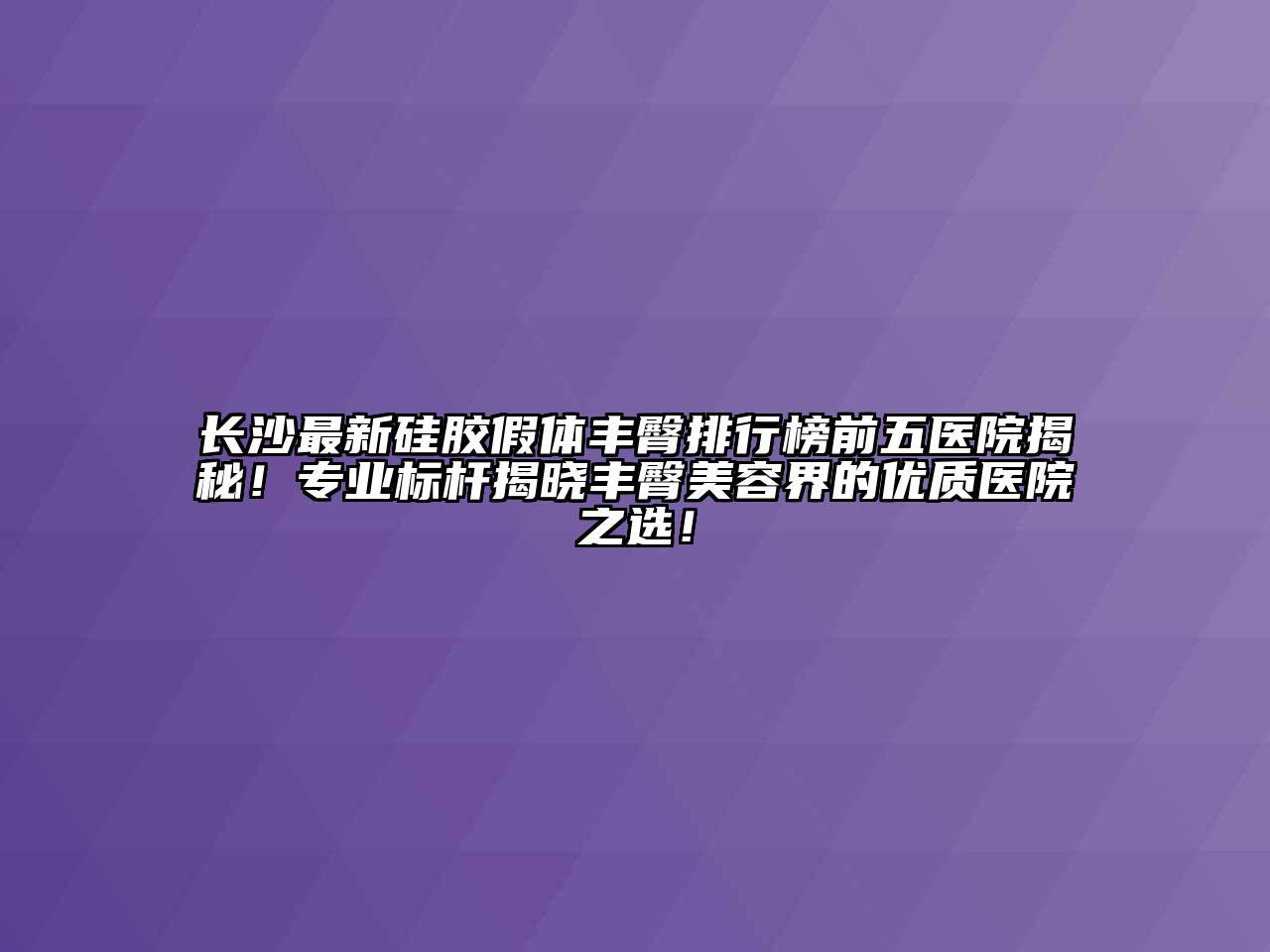 长沙最新硅胶假体丰臀排行榜前五医院揭秘！专业标杆揭晓丰臀江南app官方下载苹果版
界的优质医院之选！