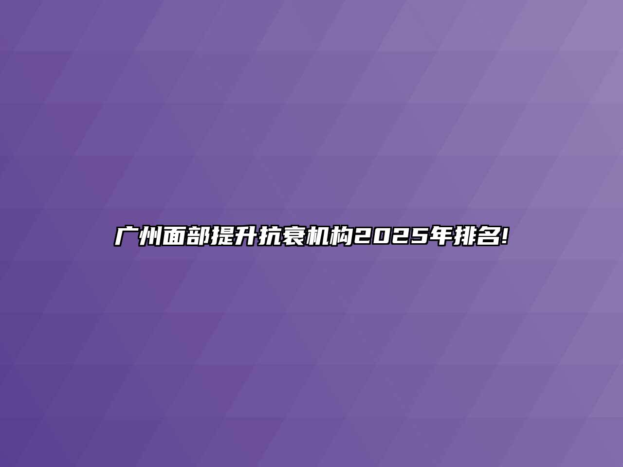 广州面部提升抗衰机构2025年排名!