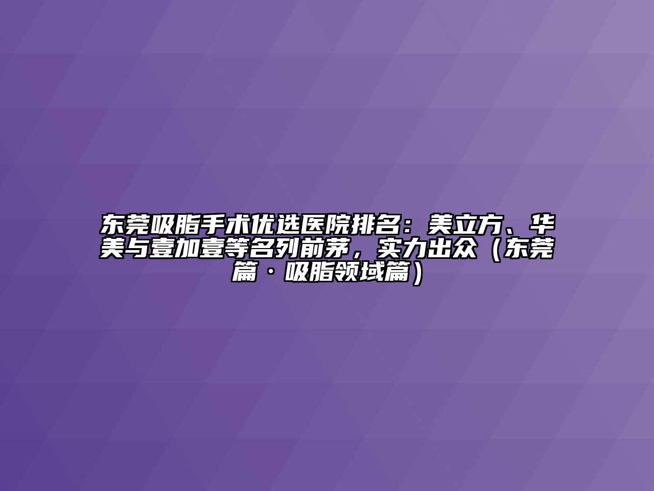 东莞吸脂手术优选医院排名：美立方、华美与壹加壹等名列前茅，实力出众（东莞篇·吸脂领域篇）