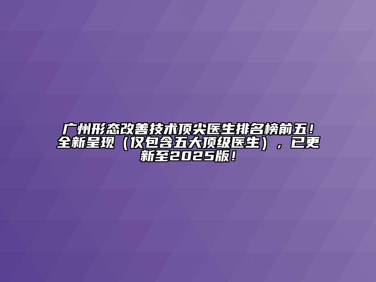 广州形态改善技术顶尖医生排名榜前五！全新呈现（仅包含五大顶级医生），已更新至2025版！